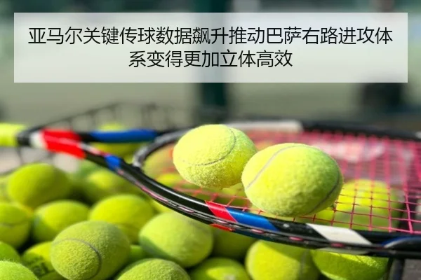 亚马尔关键传球数据飙升推动巴萨右路进攻体系变得更加立体高效